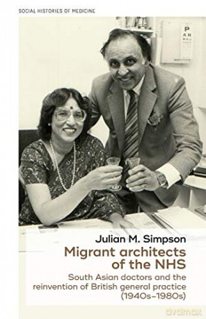Migrant architects of the NHS: South Asian doctors and the reinvention of British general practice (1940s-1980s): 29 (Social Histories of Medicine) - Julian M. Simpson [KSIĄŻKA]