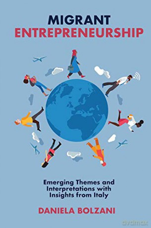 Migrant Entrepreneurship:Emerging Themes and Interpretations with Insights from Italy - Daniela Bolzani [KSIĄŻKA]