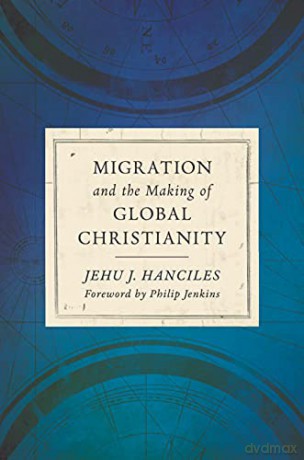Migration and the Making of Global Christianity - Jehu J Hanciles [KSIĄŻKA]