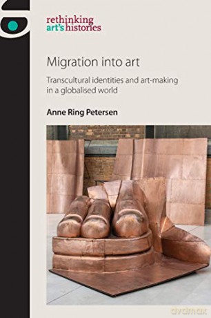 Migration into Art: Transcultural Identities and Art-Making in a Globalised World (Rethinking Art's Histories) - Anne Ring Petersen [KSIĄŻKA]