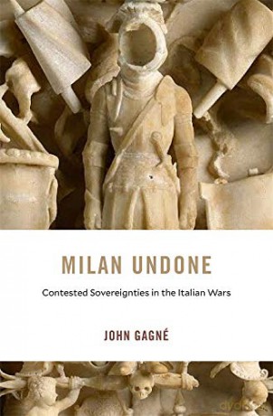 Milan Undone: Contested Sovereignties in the Italian Wars: 28 (I Tatti Studies in Italian Renaissance History) - John Gagné [KSIĄŻKA]