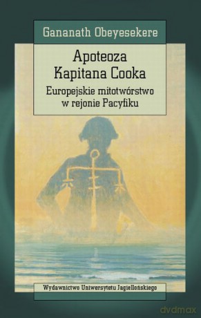 Apoteoza Kapitana Cooka. Europejskie mitotwórstwo w rejonie Pacyfiku [KSIĄŻKA]