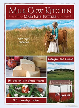 Milk Cow Kitchen: Cowgirl Romance, Backyard Cow Keeping, Farmstyle Meals and Cheese Recipes from Maryjane Butters - MaryJane Butters [KSIĄŻKA]