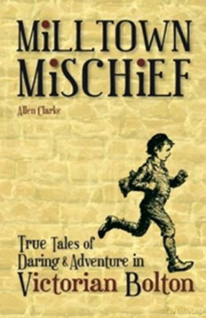 Milltown Mischief: True Tales of Daring and Adventure in Victorian Bolton - Allen Clarke [KSIĄŻKA]