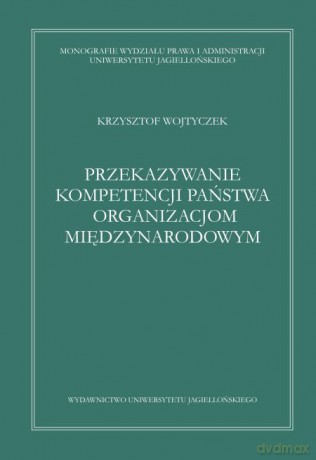 Przekazywanie kompetencji państwa organizacjom międzynarodowym. Wybrane zagadnienia prawnokonstytucyjne [KSIĄŻKA]