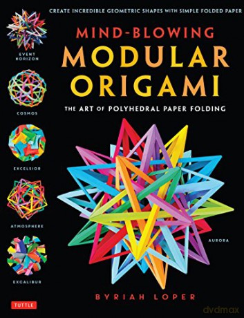 Mind-Blowing Modular Origami: The Art of Polyhedral Paper Folding: The Art of Polyhedral Paper Folding: Use Origami Math to fold Complex, Innovative Geometric Origami Models - Byriah Loper [KSIĄŻKA]