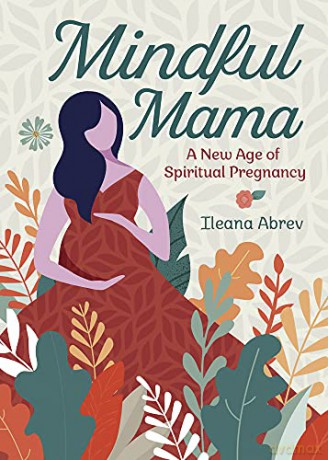 Mindful Mama: A New Age of Spiritual Pregnancy - Ileana Abrev [KSIĄŻKA]