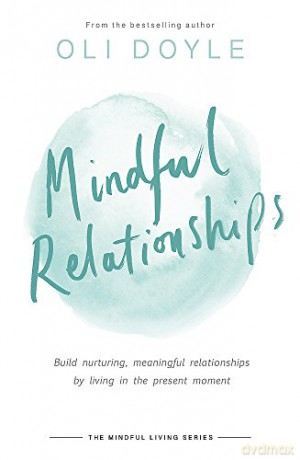 Mindful Relationships: Build nurturing, meaningful relationships by living in the present moment (Mindful Living Series) - Oli Doyle [KSIĄŻKA]