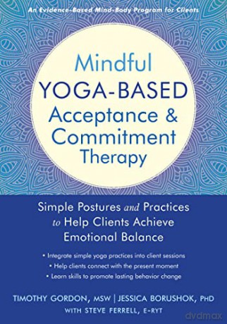 Mindful Yoga-Based Acceptance and Commitment Therapy: Simple Postures and Practices to Help Clients Achieve Emotional Balance - Gordon Timothy [KSIĄŻKA]