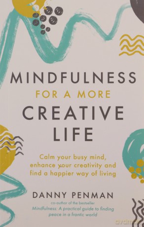 Mindfulness for a More Creative Life: Calm your busy mind, enhance your creativity and find a happier way of living - Dr Danny Penman [KSIĄŻKA]