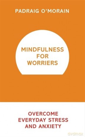 Mindfulness for Worriers: Overcome Everyday Stress and Anxiety - Padraig O'Morain [KSIĄŻKA]