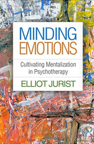 Minding Emotions: Cultivating Mentalization in Psychotherapy (Psychoanalysis and Psychological Science) - Elliot Jurist [KSIĄŻKA]