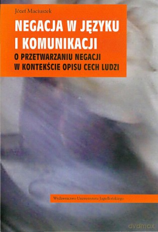Negacja w języku i komunikacji. O przetwarzaniu negacji w kontekście opisu cech ludzi [KSIĄŻKA]
