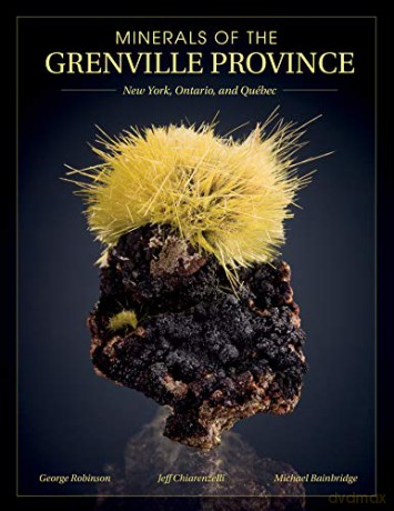 Minerals of the Grenville Province: New York, Ontario, and Québec - Jeffrey Chiarenzelli T. Scott Ercit Michael Bainbridge George W. Robinson [KSIĄŻKA]