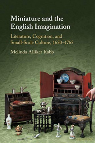 Miniature and the English Imagination: Literature, Cognition, and Small-Scale Culture, 1650-1765 - Melinda Alliker Rabb [KSIĄŻKA]