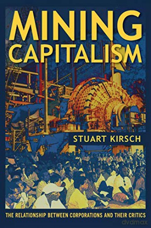 Mining Capitalism: The Relationship between Corporations and Their Critics - Stuart Kirsch [KSIĄŻKA]