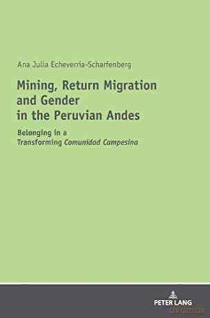 Mining, Return Migration and Gender in the Peruvian Andes; Belonging in a Transforming Comunidad Campesina - Ana Echeverría-Scharfenberg [KSIĄŻKA]