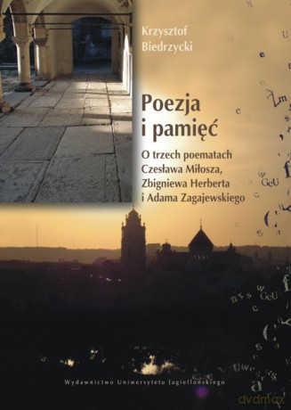 Poezja i pamięć. O trzech poematach Czesława Miłosza, Zbigniewa Herberta i Adama Zagajewskiego [KSIĄŻKA]