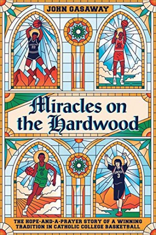 Miracles on the Hardwood: The Hope-and-a-Prayer Story of a Winning Tradition in Catholic College Basketball - John Gasaway [KSIĄŻKA]