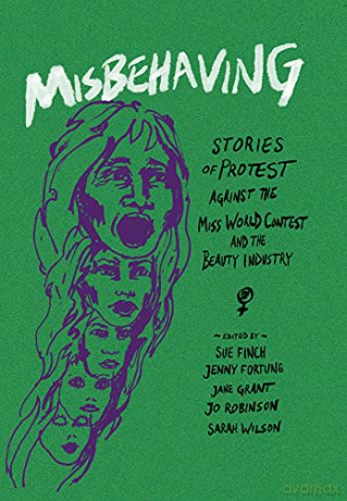 Misbehaving: Stories of protest against the Miss World contest and the beauty industry - Sue Finch [KSIĄŻKA]