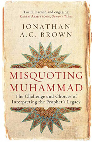 Misquoting Muhammad: The Challenge and Choices of Interpreting the Prophet's Legacy (Islam in the Twenty-First Century) - Jonathan A.C. Brown [KSIĄŻKA]