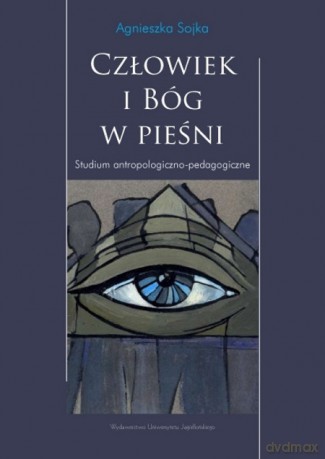 Człowiek i Bóg w pieśni. Studium antropologiczno-pedagogiczne [KSIĄŻKA]