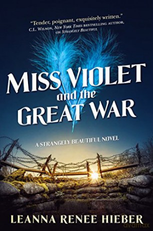 Miss Violet and the Great War: A Strangely Beautiful Novel: 3 - Renee Leanna Hieber [KSIĄŻKA]