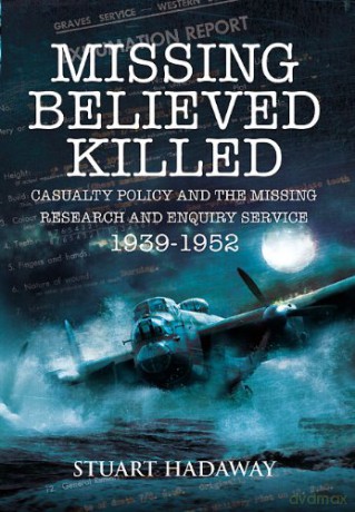 Missing Believed Killed: Casualty Policy and the Missing Research and Enquiry Service 1939-1952 - Stuart Hadaway [KSIĄŻKA]