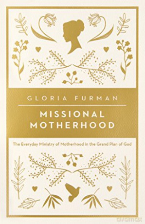 Missional Motherhood: The Everyday Ministry of Motherhood in the Grand Plan of God (The Gospel Coalition) - Gloria Furman [KSIĄŻKA]