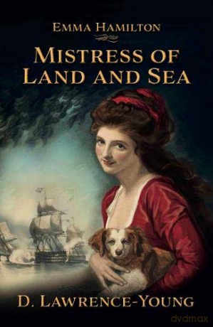 Mistress of Land and Sea: a novel about the life of Lady Emma Hamilton - David Lawrence-Young [KSIĄŻKA]