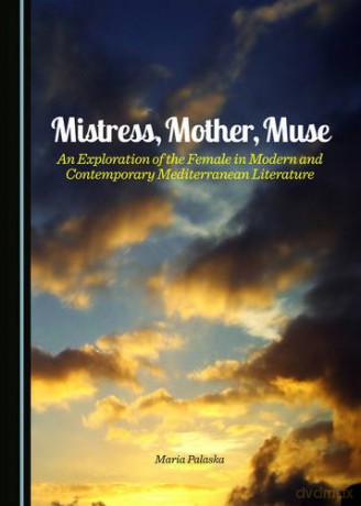 Mistress, Mother, Muse: An Exploration of the Female in Modern and Contemporary Mediterranean Literature - Maria Palaska [KSIĄŻKA]