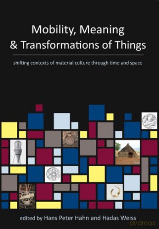 Mobility, Meaning and Transformations of Things: shifting contexts of material culture through time and space - Hans Peter Hahn [KSIĄŻKA]