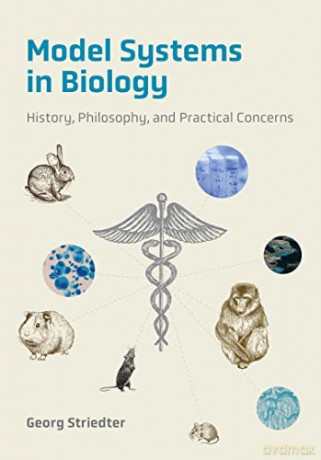 Model Systems in Biology: History, Philosophy, and Practical Concerns - Georg Striedter [KSIĄŻKA]