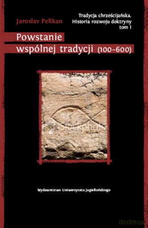 Tradycja chrześcijańska. Historia rozwoju doktryny. Tom I. Powstanie wspólnej tradycji (100-600) [KSIĄŻKA]