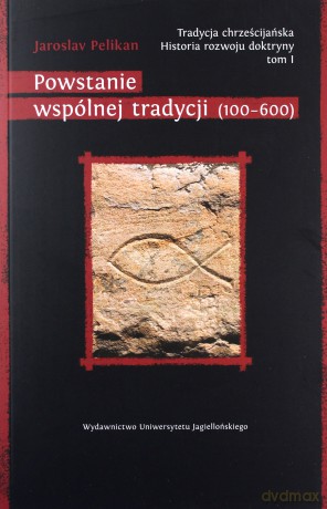 Tradycja chrześcijańska. Historia rozwoju doktryny. Tom I. Powstanie wspólnej tradycji (100-600) [KSIĄŻKA]