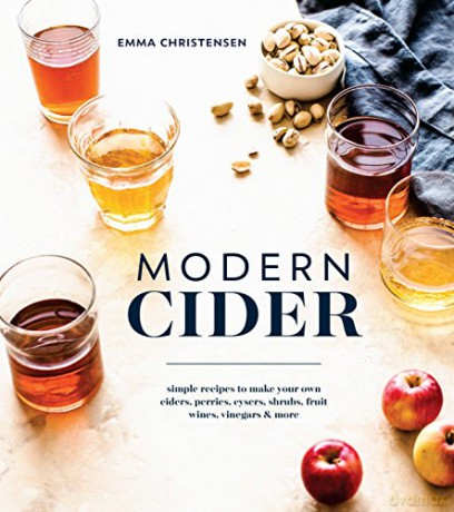 Modern Cider: A Guide to Brewing Hard Cider, Perry, and Other Fizzy Drinks for a New Generation: Simple Recipes to Make Your Own Ciders, Perries, Cysers, Shrubs, Fruit Wines, Vinegars, and More - Emma Christensen [KSIĄŻKA]