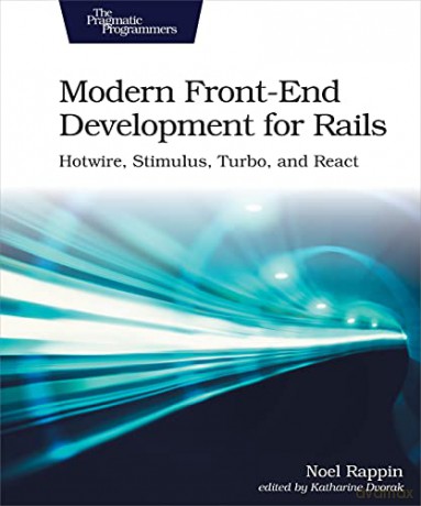 Modern Front-End Development for Rails: Webpacker, Stimulus, and React: Hotwire, Stimulus, Turbo, and React - Noel Rappin [KSIĄŻKA]