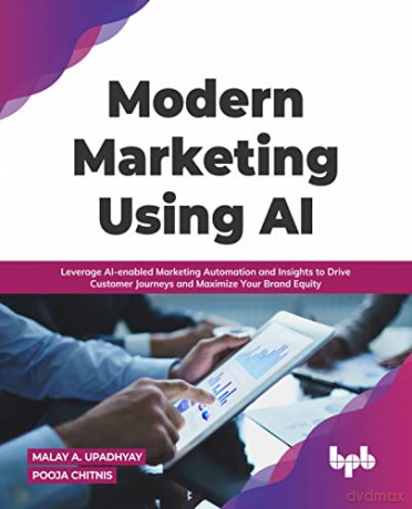 Modern Marketing Using AI: Leverage AI-enabled Marketing Automation and Insights to Drive Customer Journeys and Maximize Your Brand Equity (English Edition) - Malay A Upadhyay [KOMIKS]