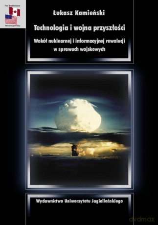 Technologia i wojna przyszłości. Wokół nuklearnej i informacyjnej rewolucji w sprawach wojskowych [KSIĄŻKA]