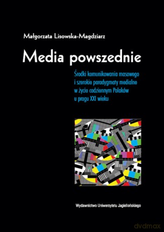 Media powszednie. Środki komunikowania masowego i szerokie paradygmaty medialne w życiu codziennym Polaków u progu XXI wieku [KSIĄŻKA]