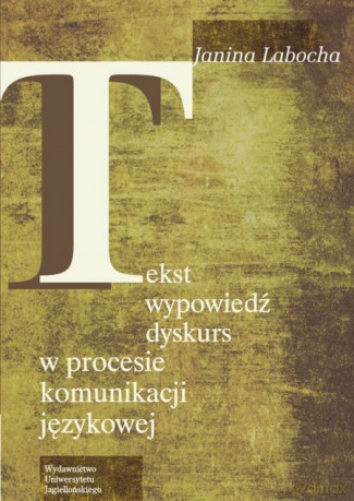 Tekst, wypowiedź, dyskurs w procesie komunikacji językowej [KSIĄŻKA]