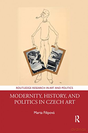 Modernity, History, and Politics in Czech Art (Routledge Research in Art and Politics) - Marta Filipová [KSIĄŻKA]