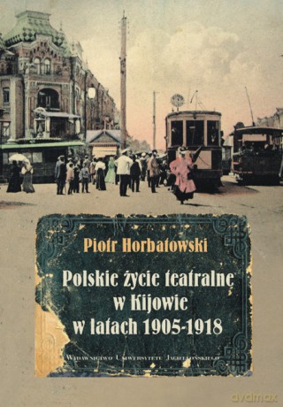 Polskie życie teatralne w Kijowie w latach 1905-1918 [KSIĄŻKA]