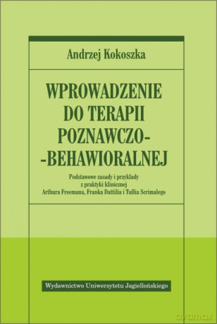 Wprowadzenie do terapii poznawczo-behawioralnej. Podstawowe zasady i przykłady z praktyki klinicznej z opisami Arthura Freemana, Franka Dattilia i Tullia Scrimalego [KSIĄŻKA]