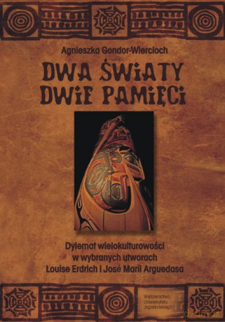 Dwa światy, dwie pamięci. Dylemat wielokulturowości w wybranych utworach Louise Erdrich i José Maríi Arguedasa [KSIĄŻKA]