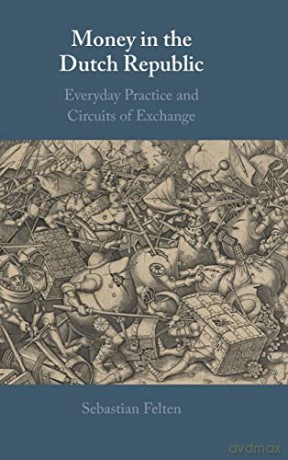 Money in the Dutch Republic: Everyday Practice and Circuits of Exchange - Sebastian Felten [KSIĄŻKA]