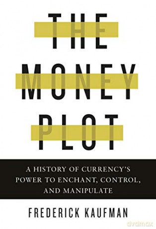 Money Plot, The: A History of Currency's Power to Enchant, Control, and Manipulate - Frederick Kaufman [KSIĄŻKA]