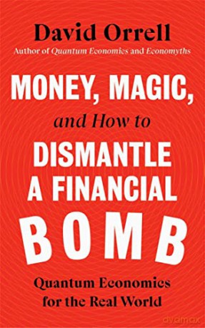 Money, Magic, and How to Dismantle a Financial Bomb: Quantum Economics for the Real World - David Orrell [KSIĄŻKA]