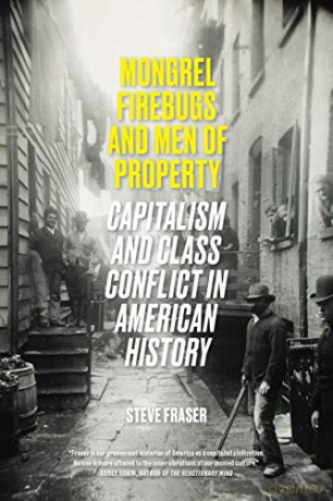 Mongrel Firebugs and Men of Property: Capitalism and Class Conflict in American History - Steve Fraser [KSIĄŻKA]