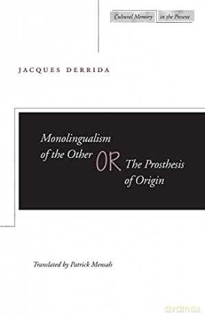 Monolingualism of the Other: The Prosthesis of Origin (Cultural Sitings): or, The Prosthesis of Origin (Cultural Memory in the Present) - Jacques Derrida [KSIĄŻKA]